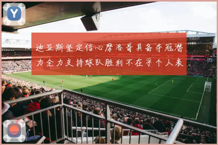 迪亚斯坚定信心摩洛哥具备夺冠潜力全力支持球队胜利不在乎个人表现