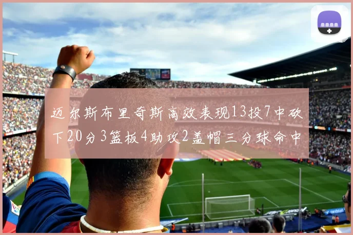 迈尔斯布里奇斯高效表现13投7中砍下20分3篮板4助攻2盖帽三分球命中率出色