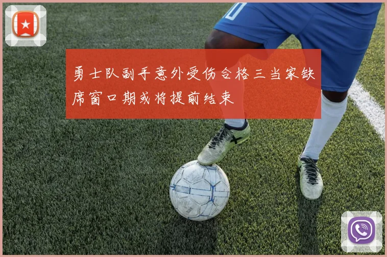 勇士队副手意外受伤合格三当家缺席窗口期或将提前结束