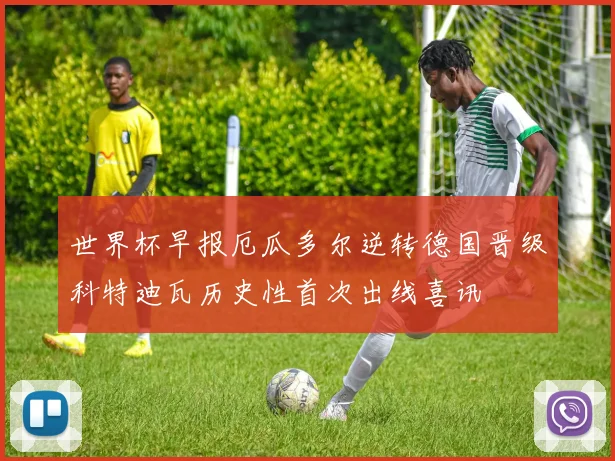 世界杯早报厄瓜多尔逆转德国晋级科特迪瓦历史性首次出线喜讯