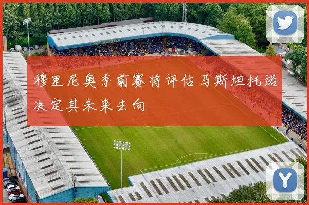 穆里尼奥季前赛将评估马斯坦托诺决定其未来去向